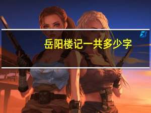 岳阳楼记一共多少字