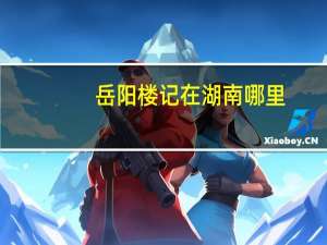 岳阳楼记在湖南哪里