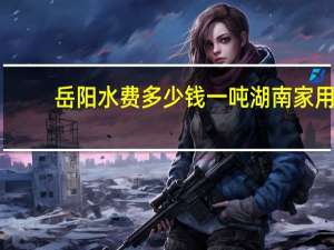 岳阳水费多少钱一吨 湖南家用充电桩多少一度电