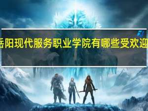 岳阳现代服务职业学院有哪些受欢迎的专业