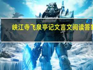 峡江寺飞泉亭记文言文阅读答案（峡江寺飞泉亭记阅读答案）