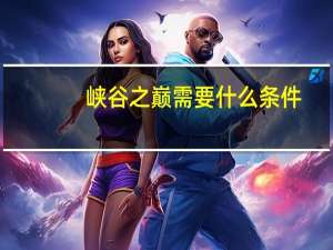 峡谷之巅需要什么条件