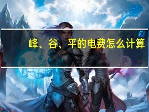 峰、谷、平的电费怎么计算