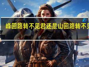 峰回路转不见君还是山回路转不见君（峰回路转不见君是什么意思）
