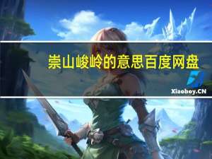 崇山峻岭的意思 百度网盘（崇山峻岭的意思）