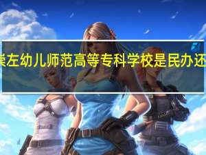 崇左幼儿师范高等专科学校是民办还是公办
