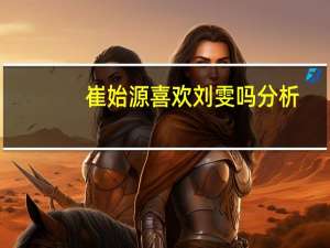 崔始源喜欢刘雯吗分析（崔始源不喜欢刘雯）