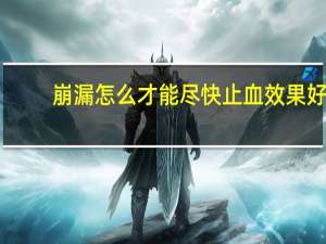 崩漏怎么才能尽快止血效果好（月经止血最快的方法）