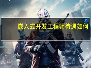 嵌入式开发工程师待遇如何