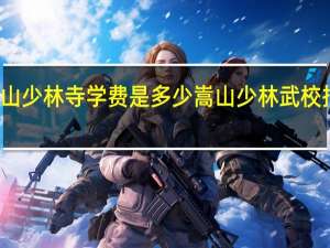 嵩山少林寺学费是多少 嵩山少林武校招生费用