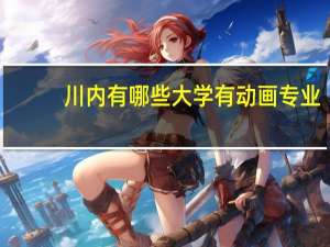 川内有哪些大学有动画专业