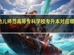 川北幼儿师范高等专科学校专升本对应哪些本科高校