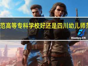 川北幼儿师范高等专科学校好还是四川幼儿师范高等专科学院好