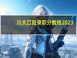 川大口腔录取分数线2023