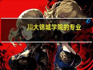川大锦城学院的专业。。急```大家帮帮忙10