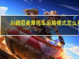 川崎忍者摩托车运输模式怎么开（川崎忍者摩托车官网）