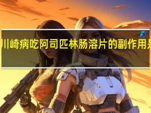 川崎病吃阿司匹林肠溶片的副作用是什么（阿司匹林肠溶片的副作用是什么）