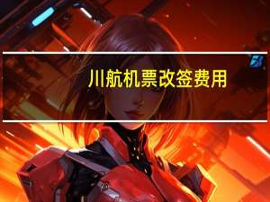 川航机票改签费用