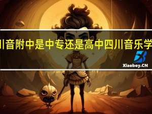 川音附中是中专还是高中 四川音乐学院附中
