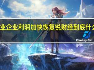 工业企业利润加快恢复 锐财经 到底什么情况嘞