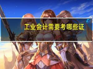 工业会计需要考哪些证