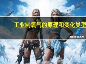 工业制氧气的原理和变化类型（工业制氧气流程）