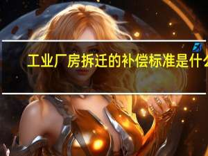 工业厂房拆迁的补偿标准是什么