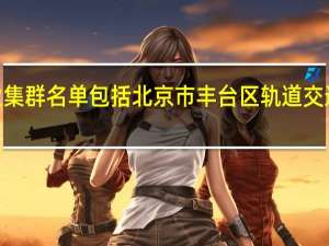工业和信息化部公布2023年度中小企业特色产业集群名单包括北京市丰台区轨道交通智能控制产业集群、北京市大兴区医疗器械产业集等