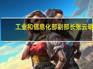工业和信息化部副部长张云明：加强顶层设计 加快出台推动算力基础设施高质量发展的政策举措