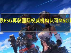 工业富联ESG再获国际权威机构认可 MSCI再次上调评级