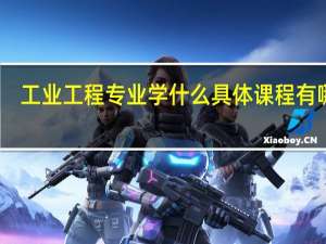 工业工程专业学什么 具体课程有哪些