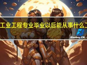 工业工程专业毕业以后能从事什么工作啊？！