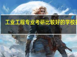 工业工程专业考研比较好的学校排名