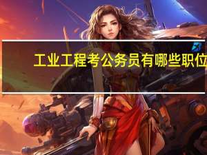 工业工程考公务员有哪些职位