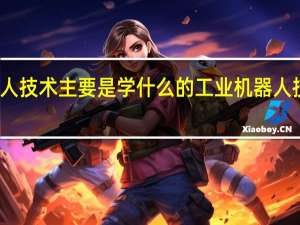 工业机器人技术主要是学什么的 工业机器人技术主要学什么