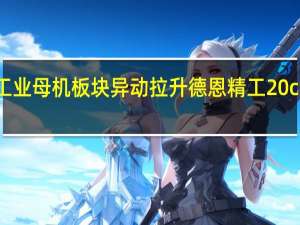 工业母机板块异动拉升 德恩精工20cm涨停