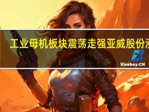 工业母机板块震荡走强 亚威股份涨停