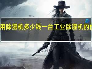 工业用除湿机多少钱一台 工业除湿机的价格是多少？