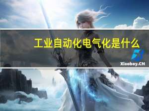 工业自动化电气化是什么