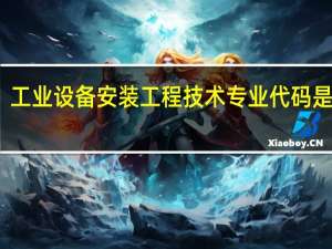 工业设备安装工程技术专业代码是什么