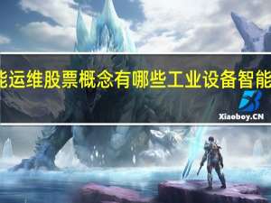 工业设备智能运维股票概念有哪些 工业设备智能运维上市公司名单（2022/1/3）