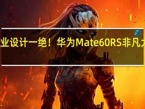 工业设计一绝！华为Mate 60 RS非凡大师上手