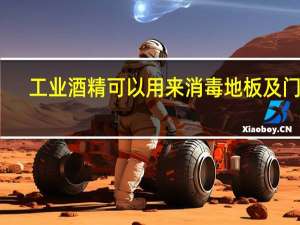 工业酒精可以用来消毒地板及门窗（工业酒精可以用来消毒）