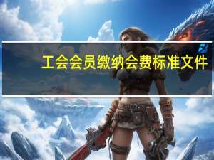 工会会员缴纳会费标准文件（工会会员缴纳会费标准文件）