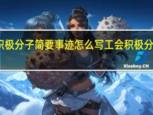 工会积极分子简要事迹怎么写 工会积极分子主要事迹