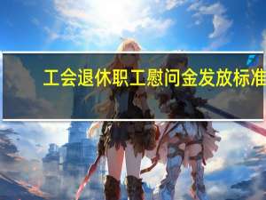 工会退休职工慰问金发放标准