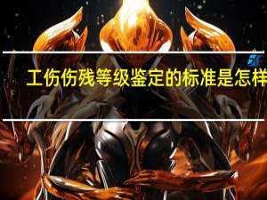 工伤伤残等级鉴定的标准是怎样的