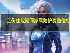 工伤住院期间家属陪护费赔偿标准