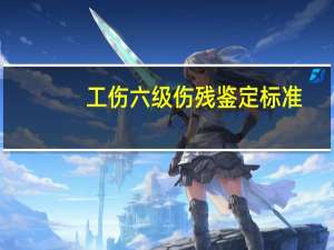 工伤六级伤残鉴定标准