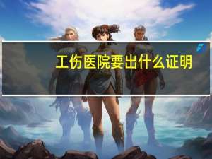 工伤医院要出什么证明